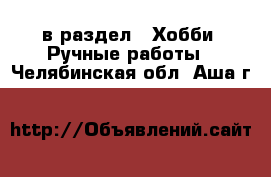  в раздел : Хобби. Ручные работы . Челябинская обл.,Аша г.